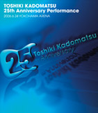 TOSHIKI KADOMATSU 25th Anniversary Performance 2006.6.24 YOKOHAMA ARENA
