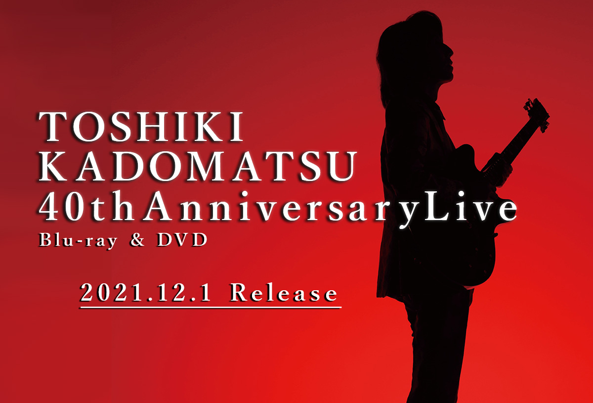 TOSHIKI KADOMATSU 40th Anniversary Live Blu-ray & DVD 2021.12.1 in stores