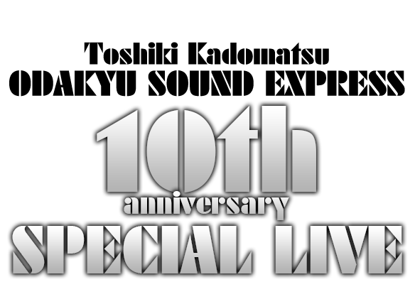 Toshiki Kadomatsu ODAKYU SOUND EXPRESS 10th anniversary SPECIAL LIVE